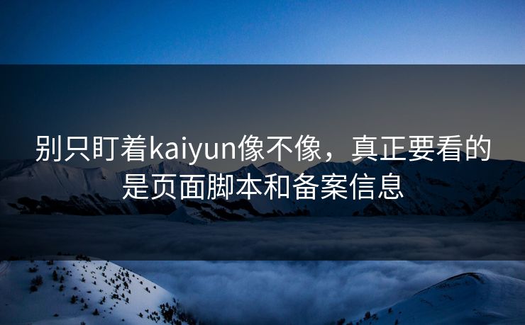 别只盯着kaiyun像不像，真正要看的是页面脚本和备案信息