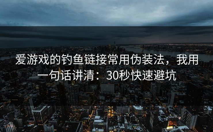 爱游戏的钓鱼链接常用伪装法，我用一句话讲清：30秒快速避坑