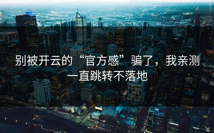 别被开云的“官方感”骗了，我亲测一直跳转不落地