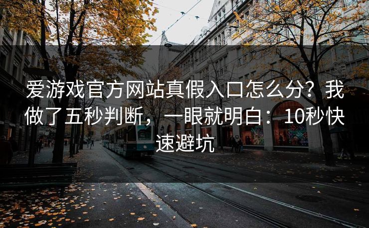 爱游戏官方网站真假入口怎么分？我做了五秒判断，一眼就明白：10秒快速避坑