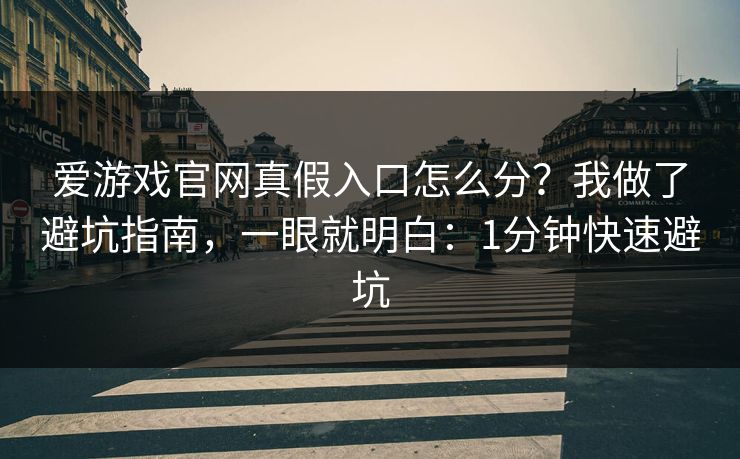 爱游戏官网真假入口怎么分？我做了避坑指南，一眼就明白：1分钟快速避坑