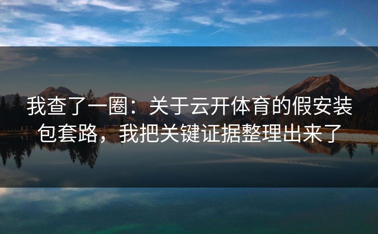 我查了一圈:关于云开体育的假安装包套路,我把关键证据整理出来了 我查了一圈:关于云开体育的假安装包套路,我把关键证据整理出来了