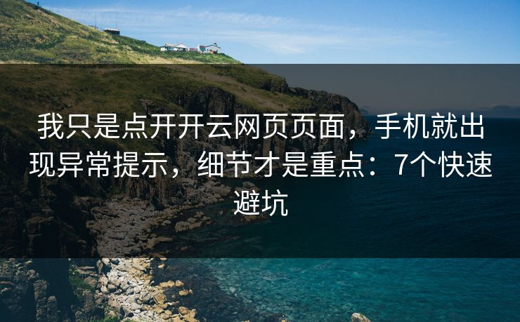 我只是点开开云网页页面,手机就出现异常提示,细节才是重点:7个快速避坑 我只是点开开云网页页面,手机就出现异常提示,细节才是重点:7个快速避坑