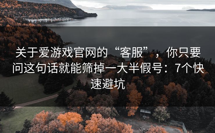 关于爱游戏官网的“客服”，你只要问这句话就能筛掉一大半假号：7个快速避坑